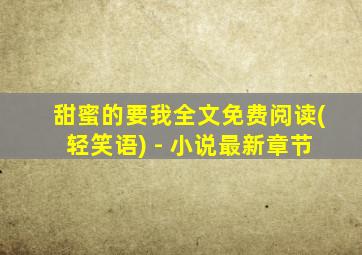 甜蜜的要我全文免费阅读(轻笑语) - 小说最新章节